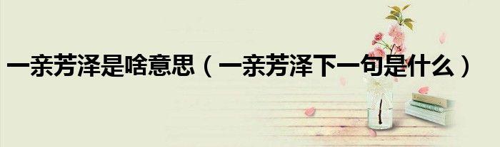 一亲芳泽是什么意思(一亲芳泽意思是什么)