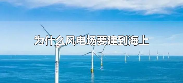 为什么风电场要建到海上 为什么风电场要建到海上