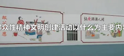 ​群众性精神文明创建活动以什么为主要内容（群众性精神文明创建活动包括什么）
