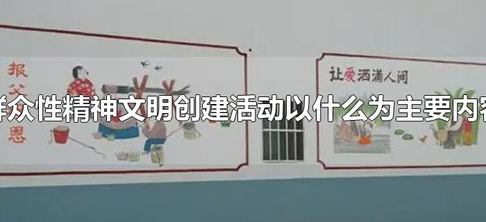 群众性精神文明创建活动以什么为主要内容 群众性精神文明创建活动以什么为主要内容
