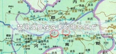 ​楚河汉界在今天的哪个省（楚河汉界在哪个省）
