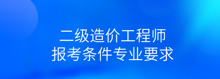 注册造价师报考需要什么条件