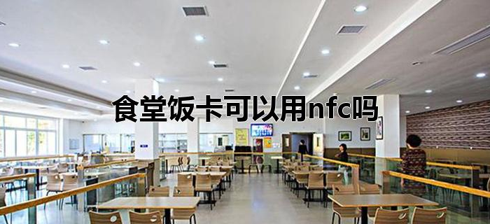 食堂饭卡可以用nfc吗 食堂饭卡可以用nfc吗