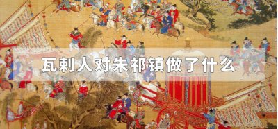 ​瓦剌人对朱祁镇做了什么