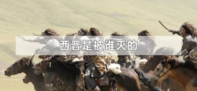 ​西晋是被谁灭的