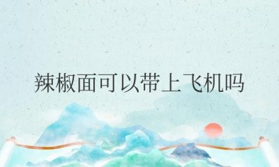 ​贵州辣椒面可以带上飞机不托运吗