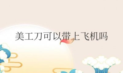 ​美工刀可以带上飞机吗