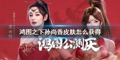 ​鸿图之下孙尚香皮肤怎么获得