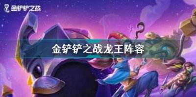 ​金铲铲之战龙王阵容怎么搭配