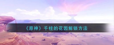 ​原神千柱的花园怎么解锁