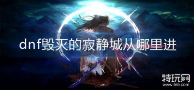 ​dnf毁灭的寂静城从哪里进