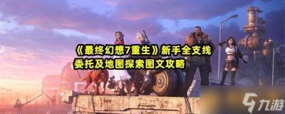 ​《最终幻想7重生》新手全支线委托及地图探索图文攻略