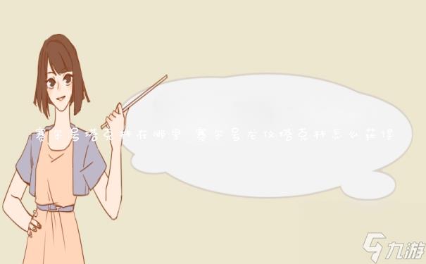 赛尔号塔克林在哪里 赛尔号龙仪塔克林怎么获得