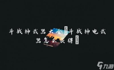 ​斗战神武器大全 斗战神电武器怎么获取