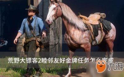 ​荒野大镖客2睦邻友好金牌任务怎么完成 荒野大镖客2睦邻友好金牌怎么获取