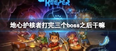 ​地心护核者打完三个boss之后应该干什么呢