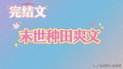 ​推文，6本高口碑，末世种田文，重生回到末世前卖房回到老家开荒