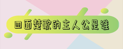 ​四面楚歌的主人公是谁-四面楚歌的历史事件是什么
