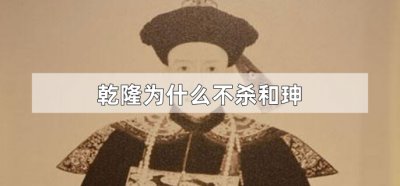 ​乾隆为什么不杀和珅？