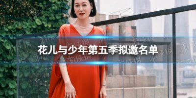 ​《花儿与少年》第五季拟邀名单出炉 惠英红、闫妮、迪丽热巴、张一山、刘耀文等