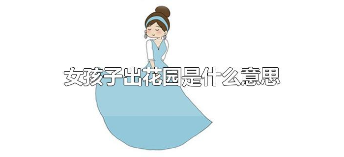 女孩子出花园是什么意思 女孩子出花园是什么意思