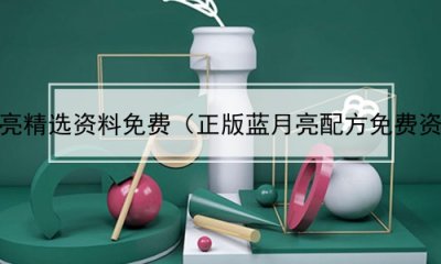 ​正版蓝月亮精选资料免费（正版蓝月亮配方免费资料大全）
