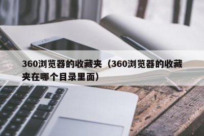 ​360浏览器的收藏夹（360浏览器的收藏夹在哪个目录里面）