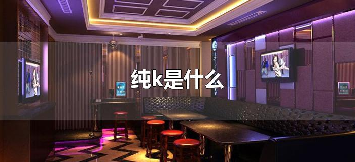 纯k是什么 纯k是什么
